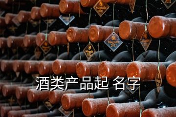 酒類(lèi)產(chǎn)品起 名字