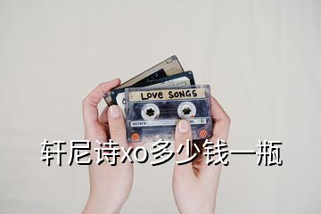 軒尼詩xo多少錢一瓶