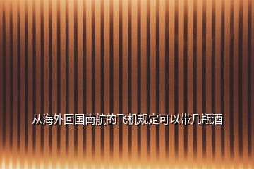 從海外回國(guó)南航的飛機(jī)規(guī)定可以帶幾瓶酒