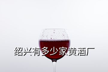 紹興有多少家黃酒廠