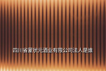 四川省蒙狀元酒業(yè)有限公司法人是誰(shuí)