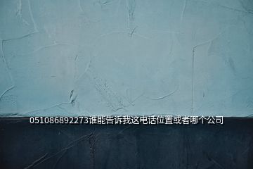 051086892273誰能告訴我這電話位置或者哪個公司