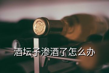 酒壇子滲酒了怎么辦