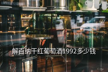 解百納干紅葡萄酒1992多少錢(qián)