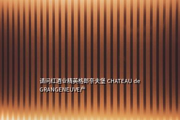 請(qǐng)問(wèn)紅酒業(yè)精英格郎奈夫堡 CHATEAU de GRANGENEUVE產(chǎn)