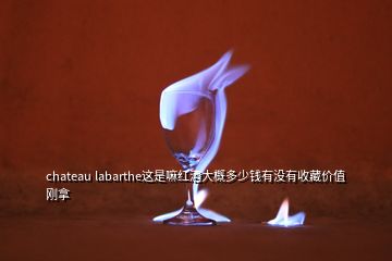 chateau labarthe這是嘛紅酒大概多少錢(qián)有沒(méi)有收藏價(jià)值剛拿