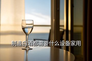 制造白酒都需要什么設(shè)備家用