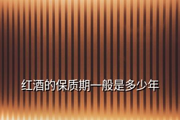 紅酒的保質期一般是多少年