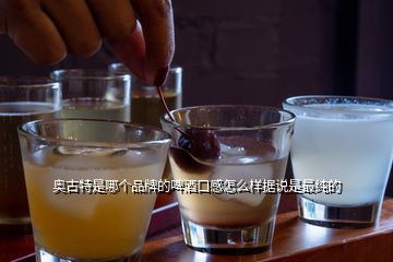 奧古特是哪個品牌的啤酒口感怎么樣據(jù)說是最純的