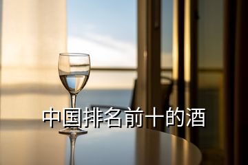 中國(guó)排名前十的酒