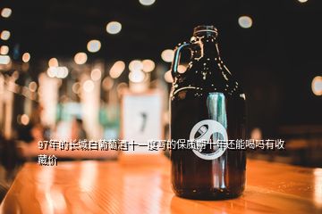 97年的長(zhǎng)城白葡萄酒十一度寫的保質(zhì)期十年還能喝嗎有收藏價(jià)