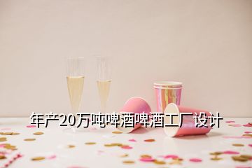 年產20萬噸啤酒啤酒工廠設計