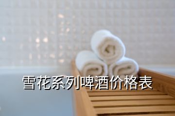 雪花系列啤酒價(jià)格表