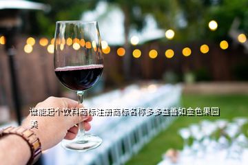 誰能起個飲料商標(biāo)注冊商標(biāo)名稱多多益善如金色果園美