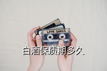 白酒保質(zhì)期多久