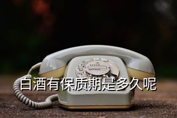 白酒有保質(zhì)期是多久呢