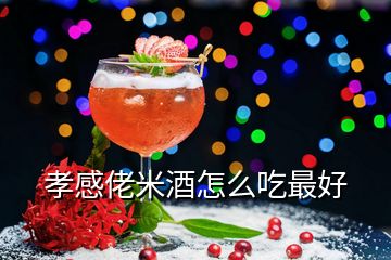 孝感佬米酒怎么吃最好