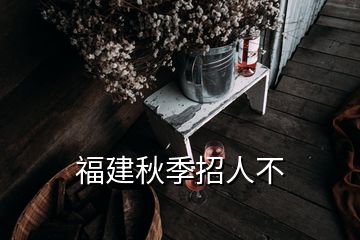 福建秋季招人不