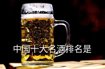 中國十大名酒排名是