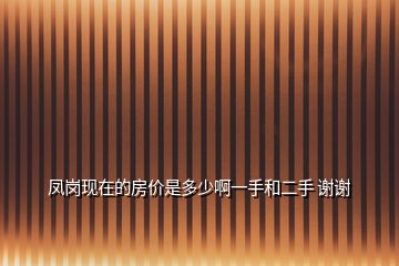 鳳崗現(xiàn)在的房?jī)r(jià)是多少啊一手和二手 謝謝