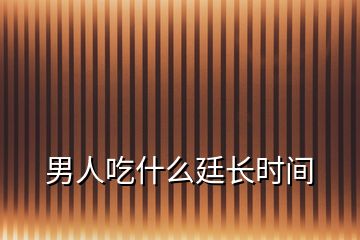 男人吃什么廷長(zhǎng)時(shí)間