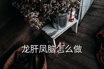 龍肝鳳腦怎么做