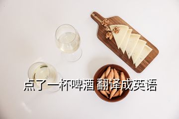 點了一杯啤酒 翻譯成英語