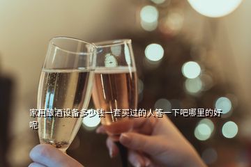家用釀酒設(shè)備多少錢(qián)一套買(mǎi)過(guò)的人答一下吧哪里的好呢