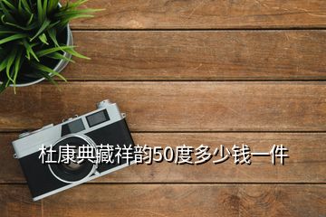 杜康典藏祥韻50度多少錢一件