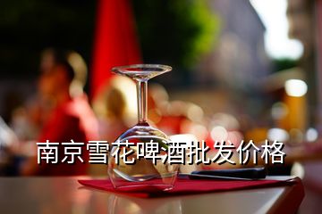 南京雪花啤酒批發(fā)價(jià)格