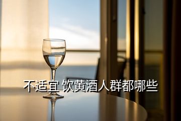 不適宜 飲黃酒人群都哪些