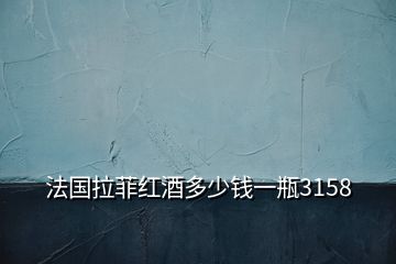法國(guó)拉菲紅酒多少錢一瓶3158