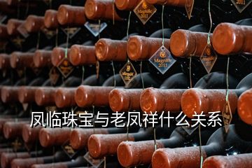 鳳臨珠寶與老鳳祥什么關系