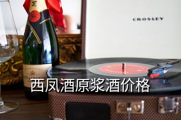 西鳳酒原漿酒價(jià)格