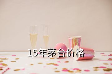 15年茅臺(tái)價(jià)格