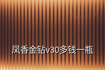 鳳香金鉆v30多錢一瓶