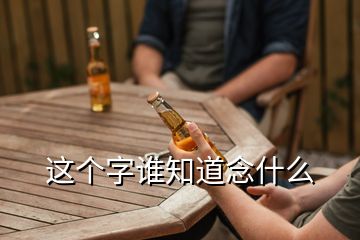 這個(gè)字誰(shuí)知道念什么