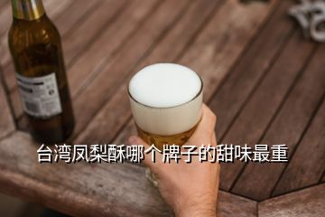 臺灣鳳梨酥哪個(gè)牌子的甜味最重