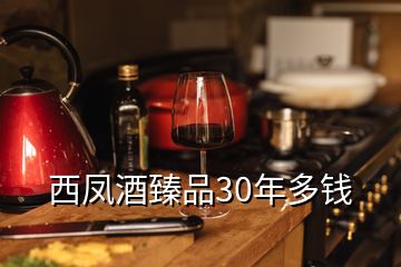 西鳳酒臻品30年多錢