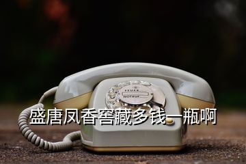 盛唐鳳香窖藏多錢一瓶啊