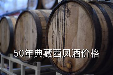 50年典藏西鳳酒價(jià)格