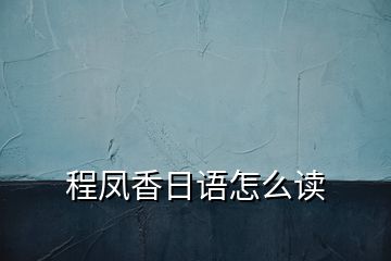 程鳳香日語怎么讀