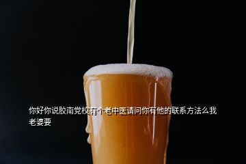 你好你說(shuō)膠南黨校有個(gè)老中醫(yī)請(qǐng)問(wèn)你有他的聯(lián)系方法么我老婆要