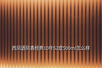 西鳳酒鳳香經(jīng)典10年52度500ml怎么樣