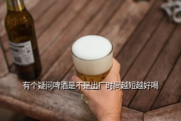 有個疑問啤酒是不是出廠時間越短越好喝