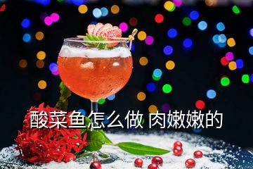 酸菜魚怎么做 肉嫩嫩的