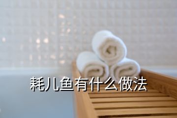 耗兒魚(yú)有什么做法