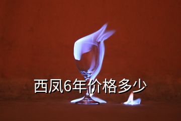 西鳳6年價(jià)格多少