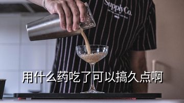 用什么藥吃了可以搞久點(diǎn)啊