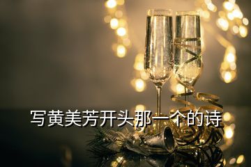 寫(xiě)黃美芳開(kāi)頭那一個(gè)的詩(shī)